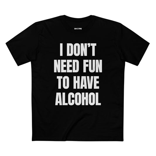 I Don't Need Fun To Have Alcohol T-Shirt