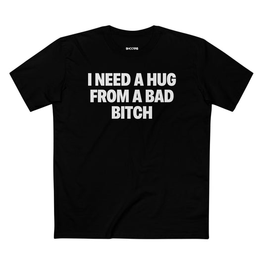 I Need A Hug From A Bad Bitch T-Shirt